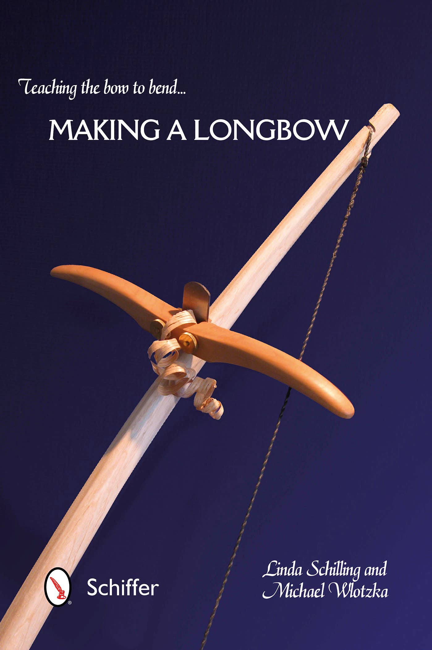 Teaching the Bow to Bend: Making a Longbow - Linda Schilling, Michael Wlotzka