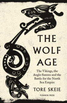 The Wolf Age : The Vikings, the Anglo-Saxons and the Battle for the North Sea Empire - Tore Skeie