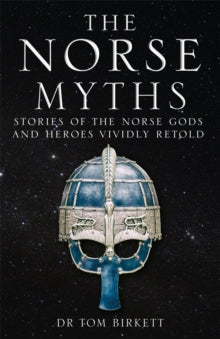 The Norse Myths : Stories of The Norse Gods and Heroes Vividly Retold - Dr Tom Birkett