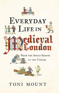 Everyday Life in Medieval London: From the Anglo-Saxons to the Tudors - Toni Mount - Tarotpuoti